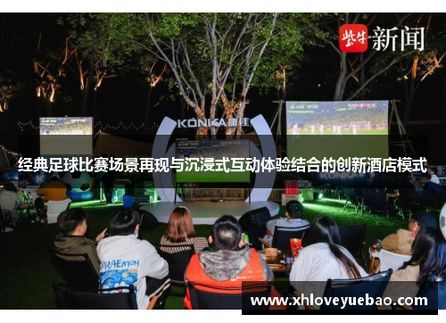 经典足球比赛场景再现与沉浸式互动体验结合的创新酒店模式
