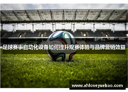 足球赛事自动化设备如何提升观赛体验与品牌营销效益