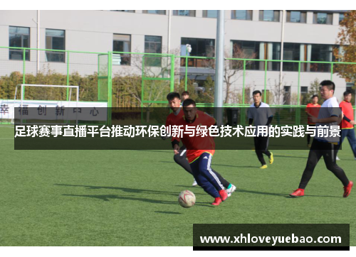 足球赛事直播平台推动环保创新与绿色技术应用的实践与前景
