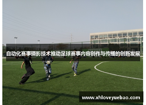 自动化赛事摄影技术推动足球赛事内容创作与传播的创新发展